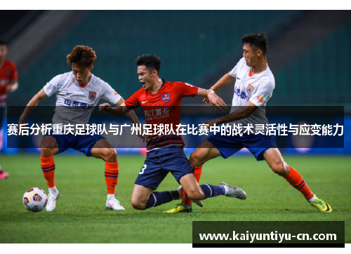 赛后分析重庆足球队与广州足球队在比赛中的战术灵活性与应变能力