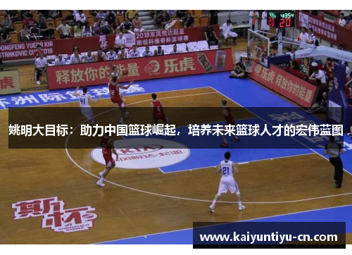 姚明大目标：助力中国篮球崛起，培养未来篮球人才的宏伟蓝图