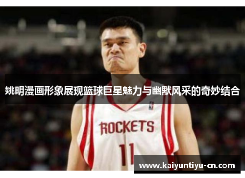 姚明漫画形象展现篮球巨星魅力与幽默风采的奇妙结合